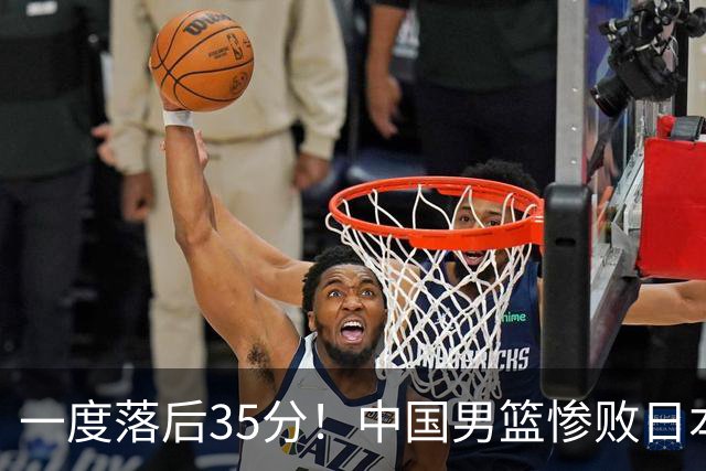 一度落后35分！中国男篮惨败日本，比无缘决赛遗憾的是特殊日子输球